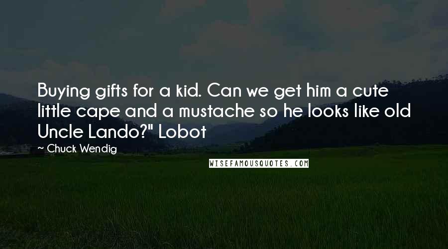 Chuck Wendig Quotes: Buying gifts for a kid. Can we get him a cute little cape and a mustache so he looks like old Uncle Lando?" Lobot