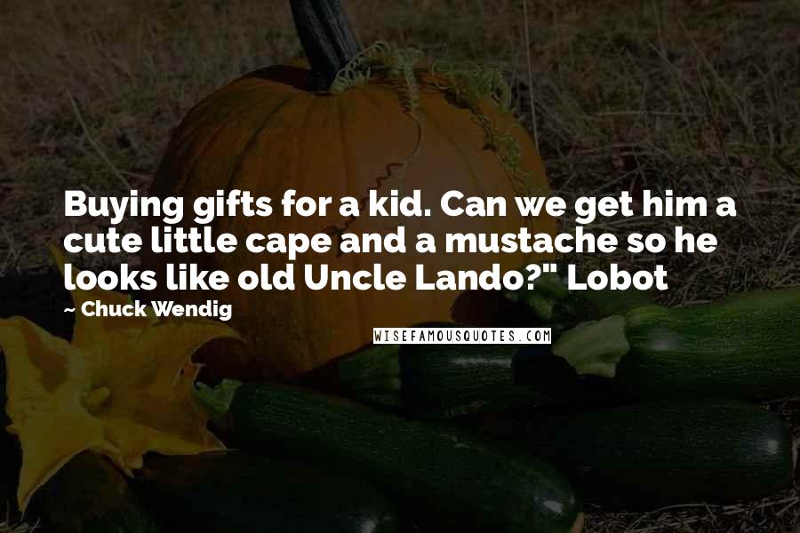 Chuck Wendig Quotes: Buying gifts for a kid. Can we get him a cute little cape and a mustache so he looks like old Uncle Lando?" Lobot