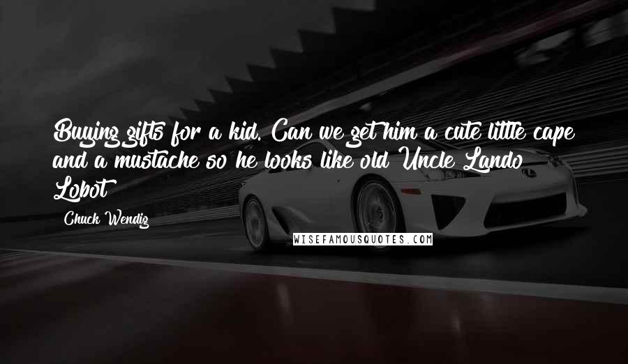 Chuck Wendig Quotes: Buying gifts for a kid. Can we get him a cute little cape and a mustache so he looks like old Uncle Lando?" Lobot