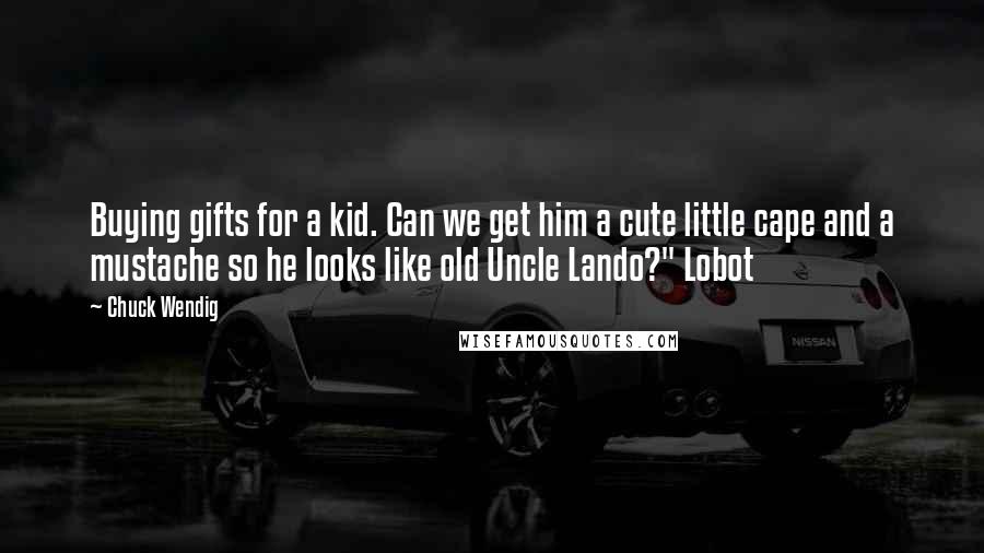 Chuck Wendig Quotes: Buying gifts for a kid. Can we get him a cute little cape and a mustache so he looks like old Uncle Lando?" Lobot