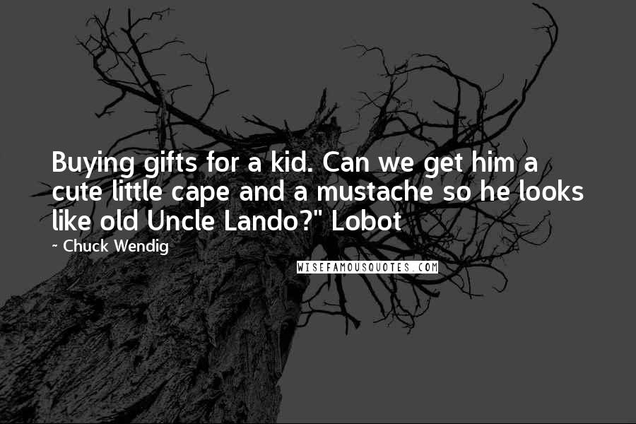 Chuck Wendig Quotes: Buying gifts for a kid. Can we get him a cute little cape and a mustache so he looks like old Uncle Lando?" Lobot