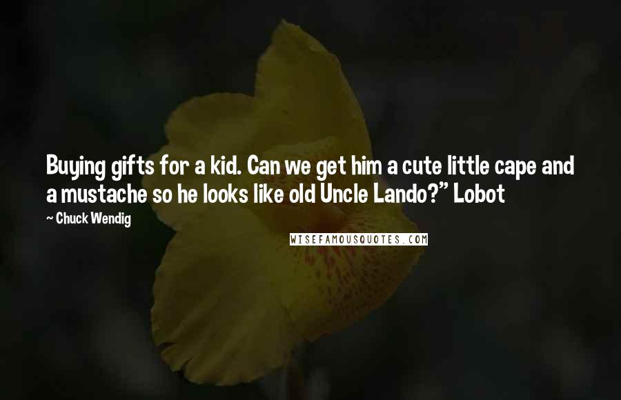 Chuck Wendig Quotes: Buying gifts for a kid. Can we get him a cute little cape and a mustache so he looks like old Uncle Lando?" Lobot