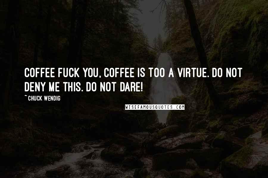 Chuck Wendig Quotes: Coffee Fuck you, coffee IS TOO a virtue. Do not deny me this. Do not dare!