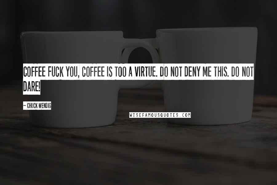Chuck Wendig Quotes: Coffee Fuck you, coffee IS TOO a virtue. Do not deny me this. Do not dare!