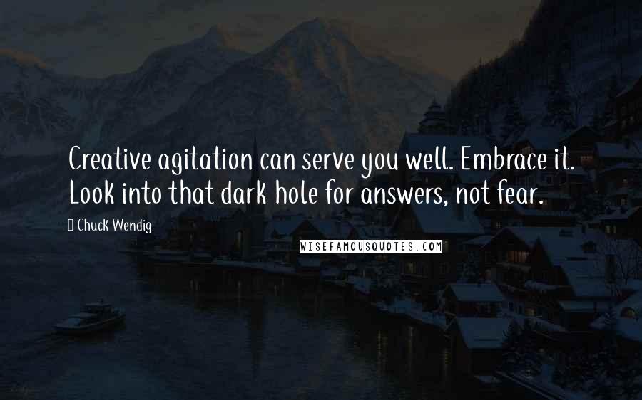 Chuck Wendig Quotes: Creative agitation can serve you well. Embrace it. Look into that dark hole for answers, not fear.