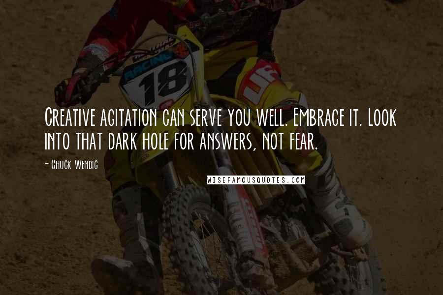 Chuck Wendig Quotes: Creative agitation can serve you well. Embrace it. Look into that dark hole for answers, not fear.