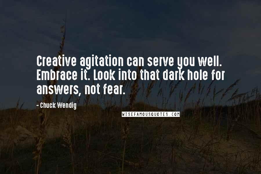 Chuck Wendig Quotes: Creative agitation can serve you well. Embrace it. Look into that dark hole for answers, not fear.