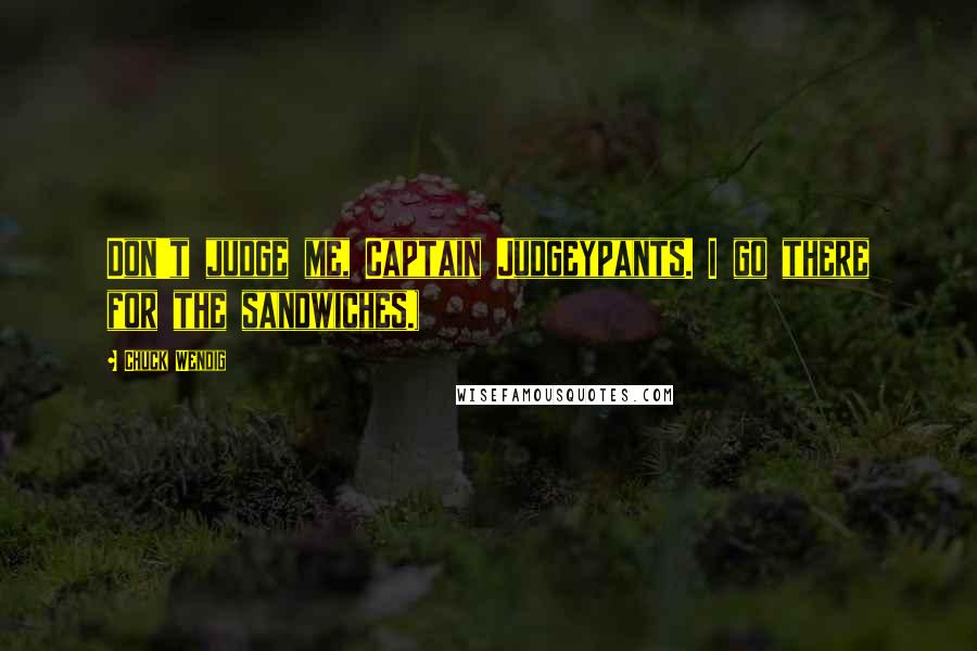 Chuck Wendig Quotes: Don't judge me, Captain Judgeypants. I go there for the sandwiches.)