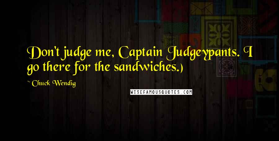 Chuck Wendig Quotes: Don't judge me, Captain Judgeypants. I go there for the sandwiches.)