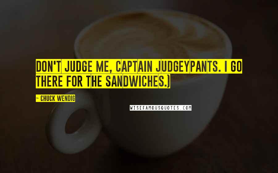 Chuck Wendig Quotes: Don't judge me, Captain Judgeypants. I go there for the sandwiches.)