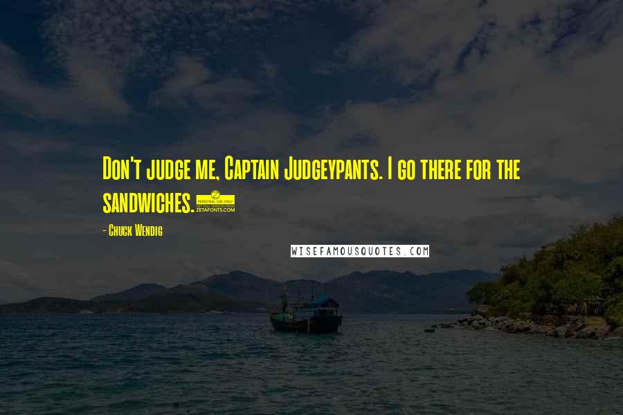 Chuck Wendig Quotes: Don't judge me, Captain Judgeypants. I go there for the sandwiches.)