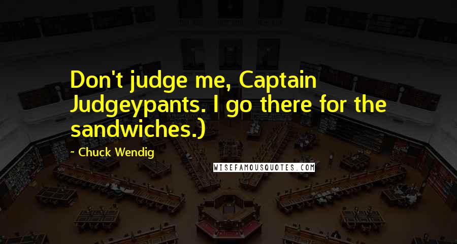 Chuck Wendig Quotes: Don't judge me, Captain Judgeypants. I go there for the sandwiches.)