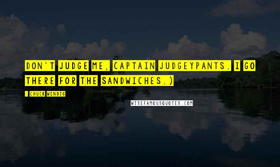 Chuck Wendig Quotes: Don't judge me, Captain Judgeypants. I go there for the sandwiches.)