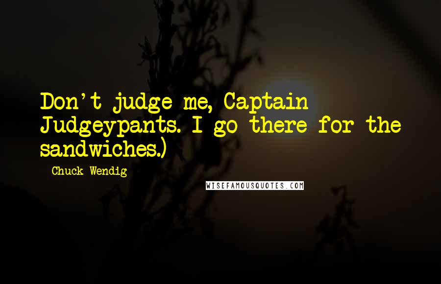Chuck Wendig Quotes: Don't judge me, Captain Judgeypants. I go there for the sandwiches.)