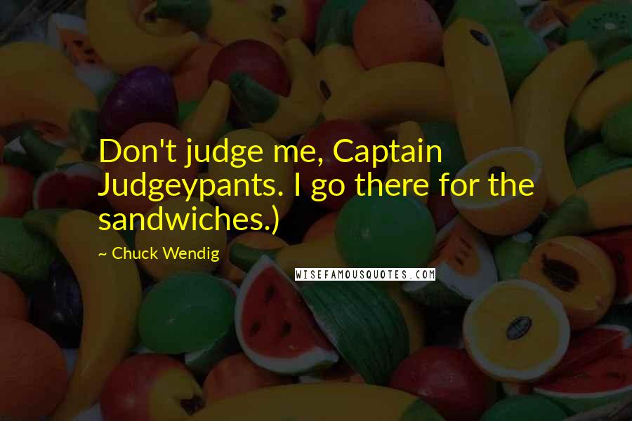 Chuck Wendig Quotes: Don't judge me, Captain Judgeypants. I go there for the sandwiches.)