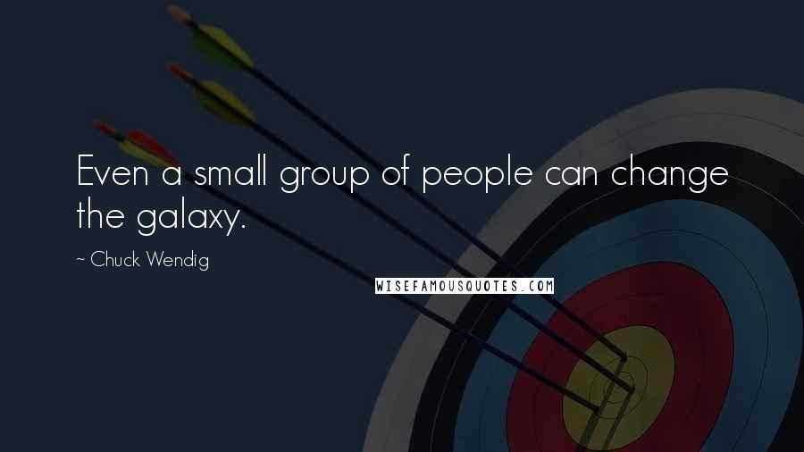 Chuck Wendig Quotes: Even a small group of people can change the galaxy.