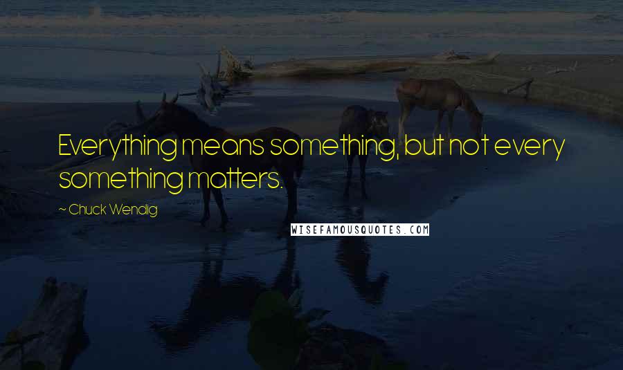 Chuck Wendig Quotes: Everything means something, but not every something matters.