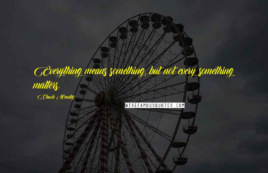 Chuck Wendig Quotes: Everything means something, but not every something matters.