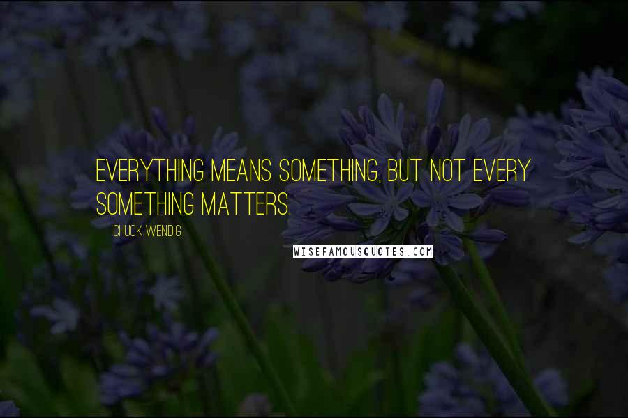 Chuck Wendig Quotes: Everything means something, but not every something matters.