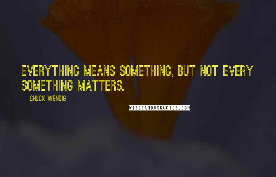 Chuck Wendig Quotes: Everything means something, but not every something matters.