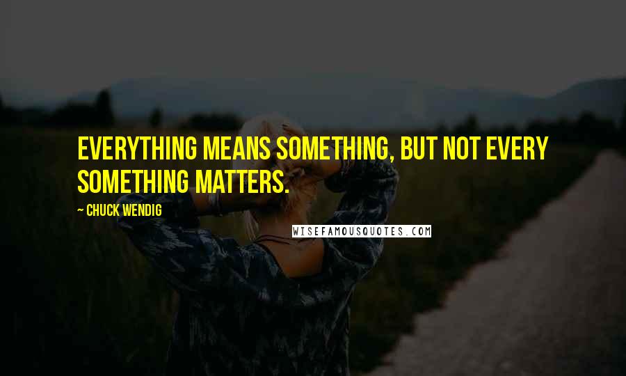 Chuck Wendig Quotes: Everything means something, but not every something matters.