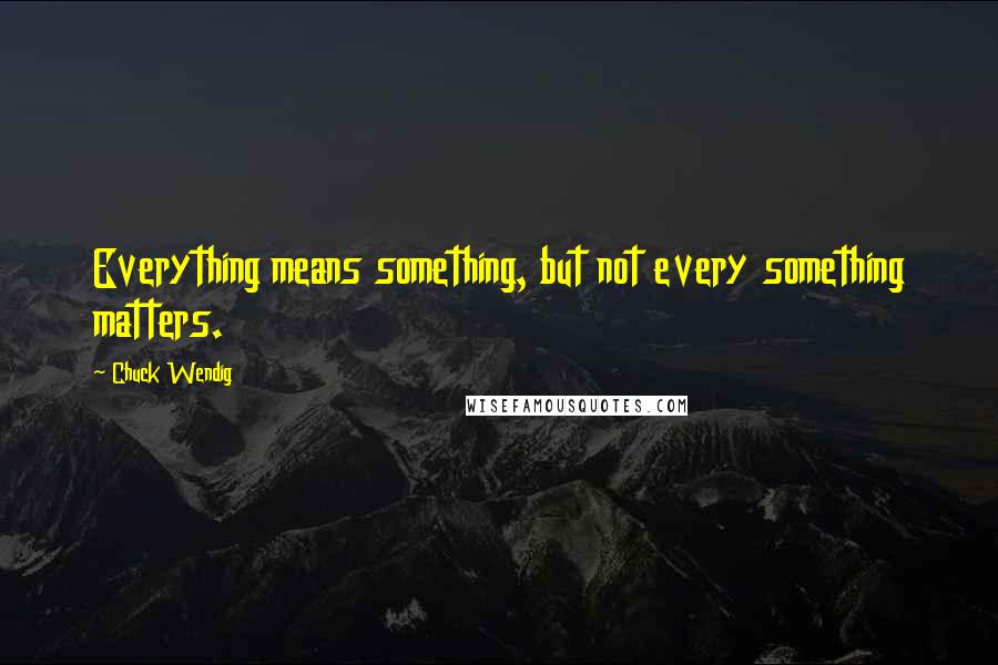 Chuck Wendig Quotes: Everything means something, but not every something matters.