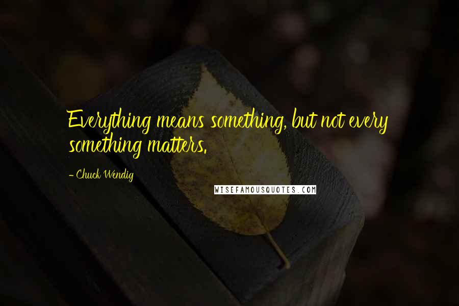 Chuck Wendig Quotes: Everything means something, but not every something matters.
