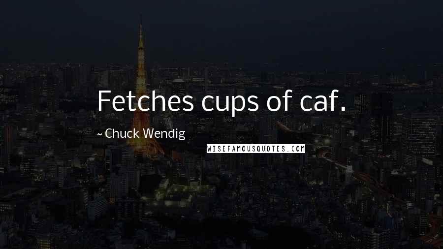 Chuck Wendig Quotes: Fetches cups of caf.