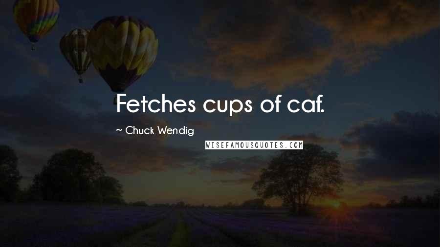 Chuck Wendig Quotes: Fetches cups of caf.