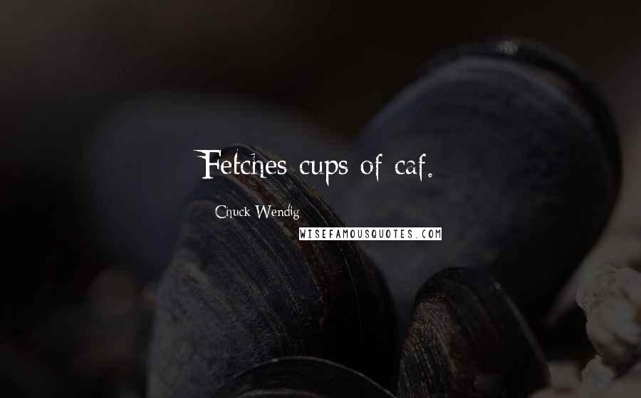 Chuck Wendig Quotes: Fetches cups of caf.