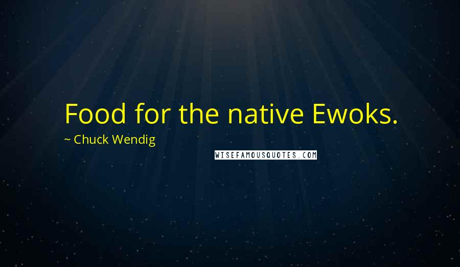 Chuck Wendig Quotes: Food for the native Ewoks.