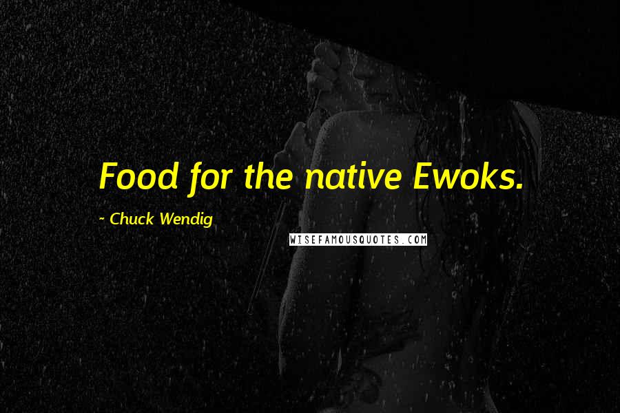Chuck Wendig Quotes: Food for the native Ewoks.