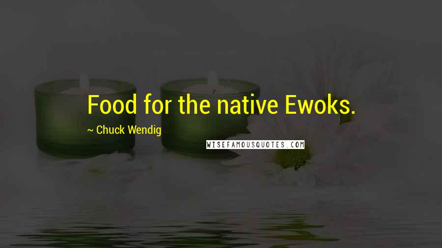 Chuck Wendig Quotes: Food for the native Ewoks.