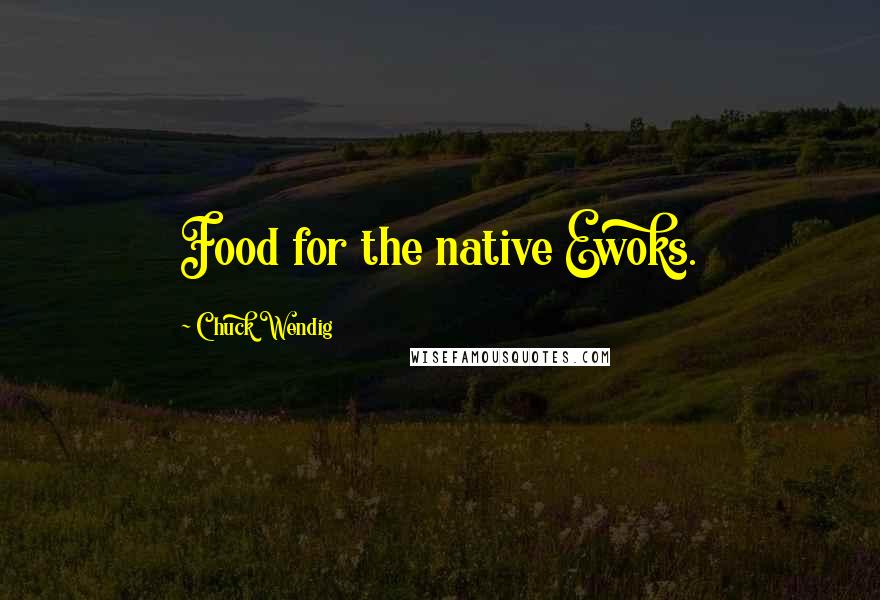 Chuck Wendig Quotes: Food for the native Ewoks.