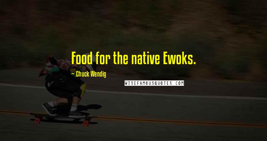 Chuck Wendig Quotes: Food for the native Ewoks.