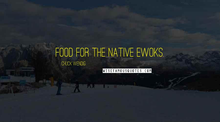 Chuck Wendig Quotes: Food for the native Ewoks.