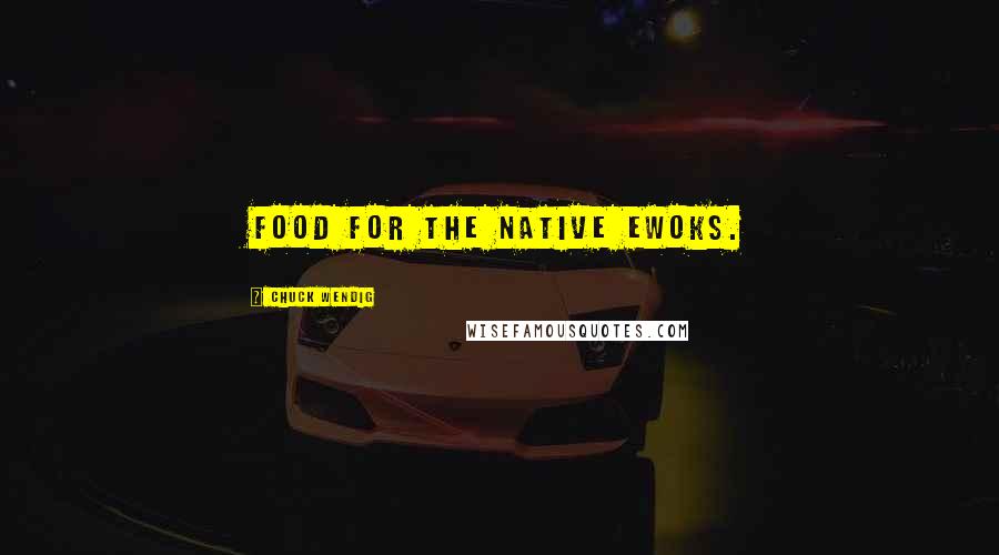 Chuck Wendig Quotes: Food for the native Ewoks.