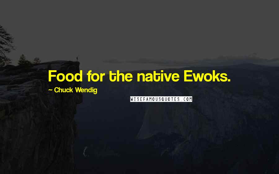 Chuck Wendig Quotes: Food for the native Ewoks.