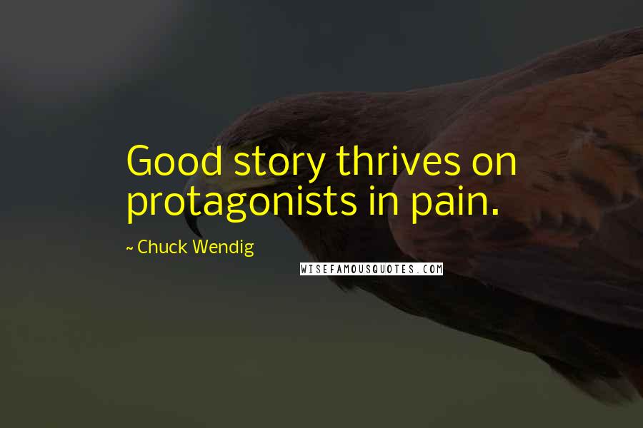 Chuck Wendig Quotes: Good story thrives on protagonists in pain.