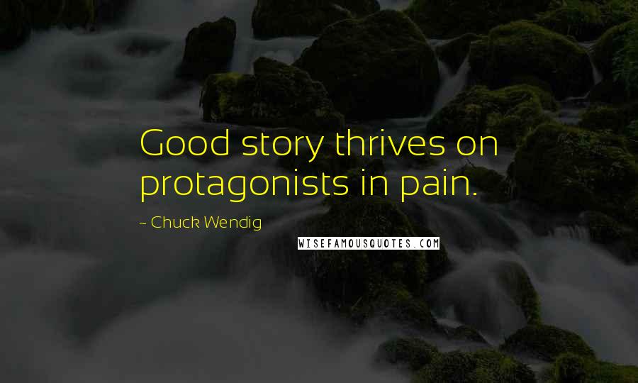 Chuck Wendig Quotes: Good story thrives on protagonists in pain.