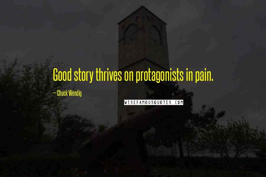 Chuck Wendig Quotes: Good story thrives on protagonists in pain.