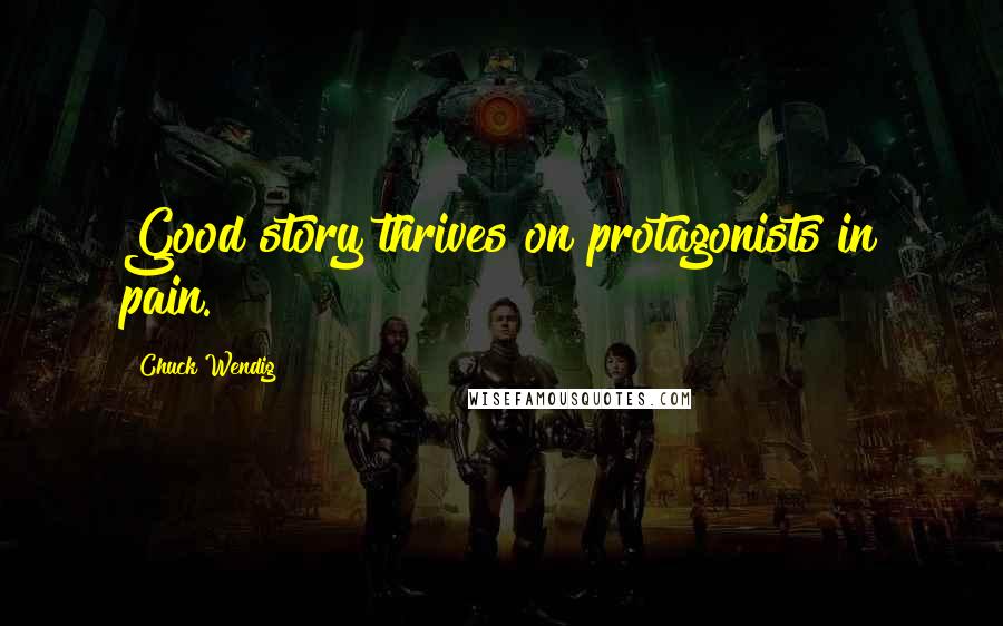 Chuck Wendig Quotes: Good story thrives on protagonists in pain.