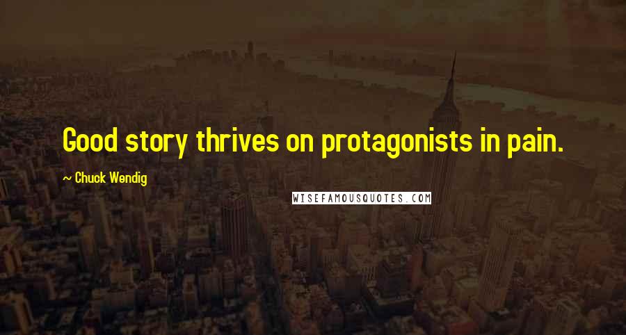 Chuck Wendig Quotes: Good story thrives on protagonists in pain.