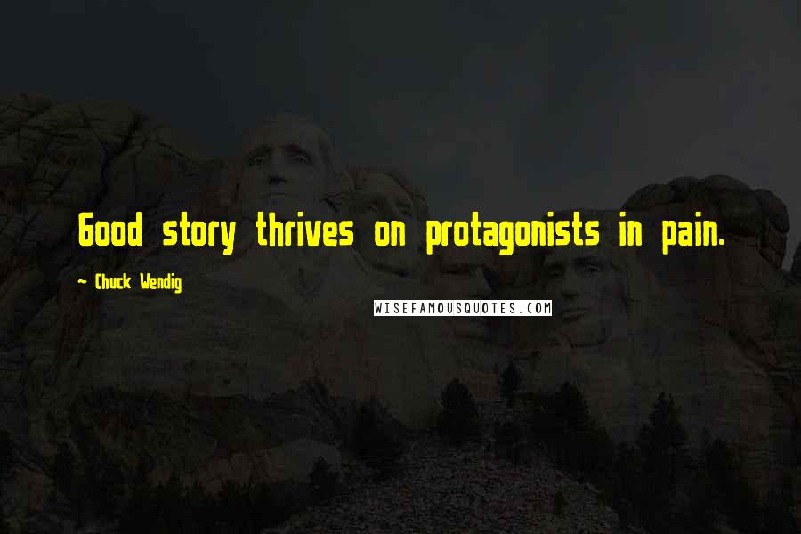 Chuck Wendig Quotes: Good story thrives on protagonists in pain.