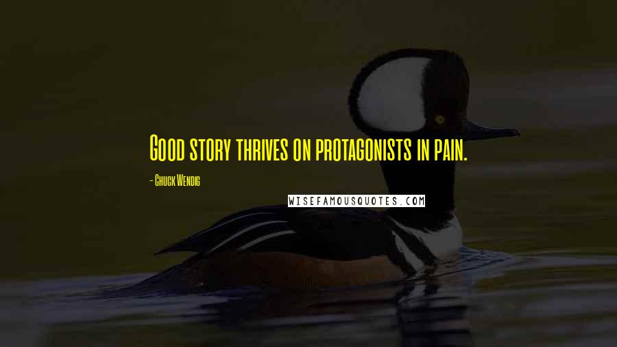 Chuck Wendig Quotes: Good story thrives on protagonists in pain.