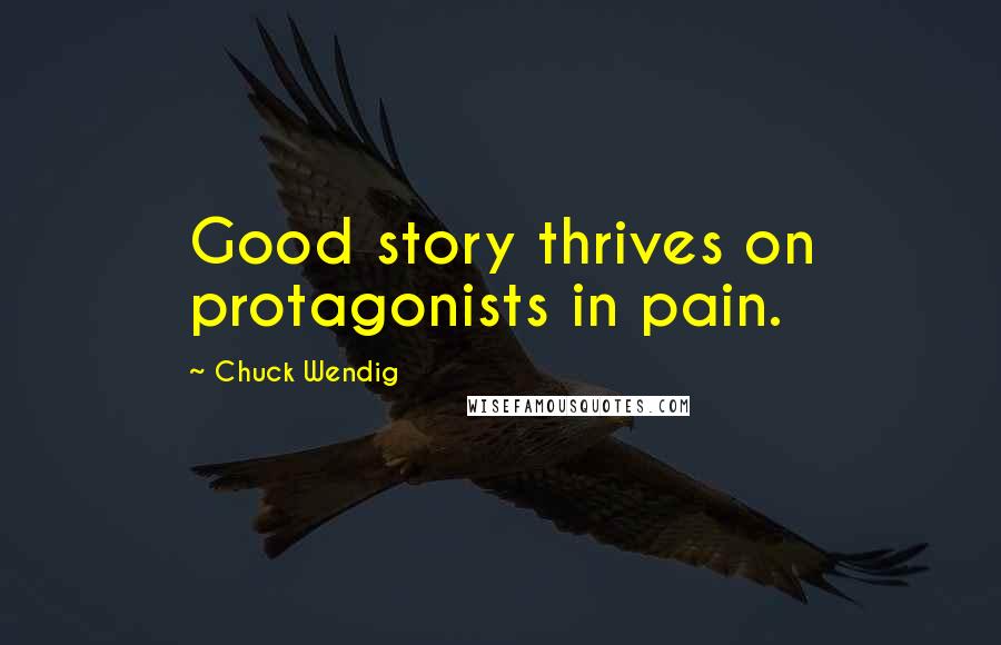 Chuck Wendig Quotes: Good story thrives on protagonists in pain.
