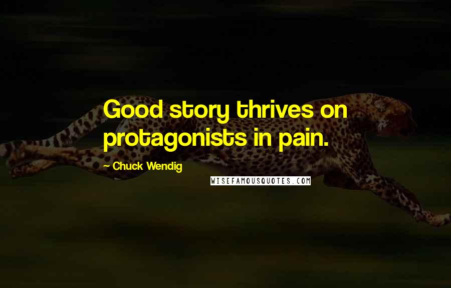 Chuck Wendig Quotes: Good story thrives on protagonists in pain.