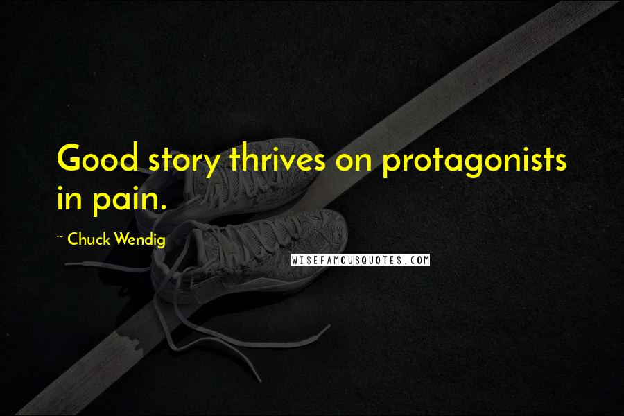 Chuck Wendig Quotes: Good story thrives on protagonists in pain.