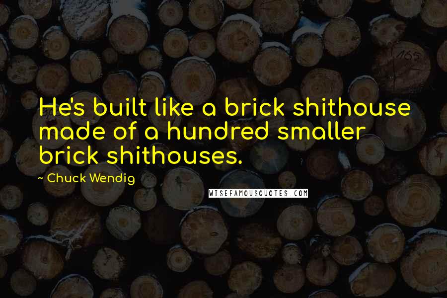 Chuck Wendig Quotes: He's built like a brick shithouse made of a hundred smaller brick shithouses.