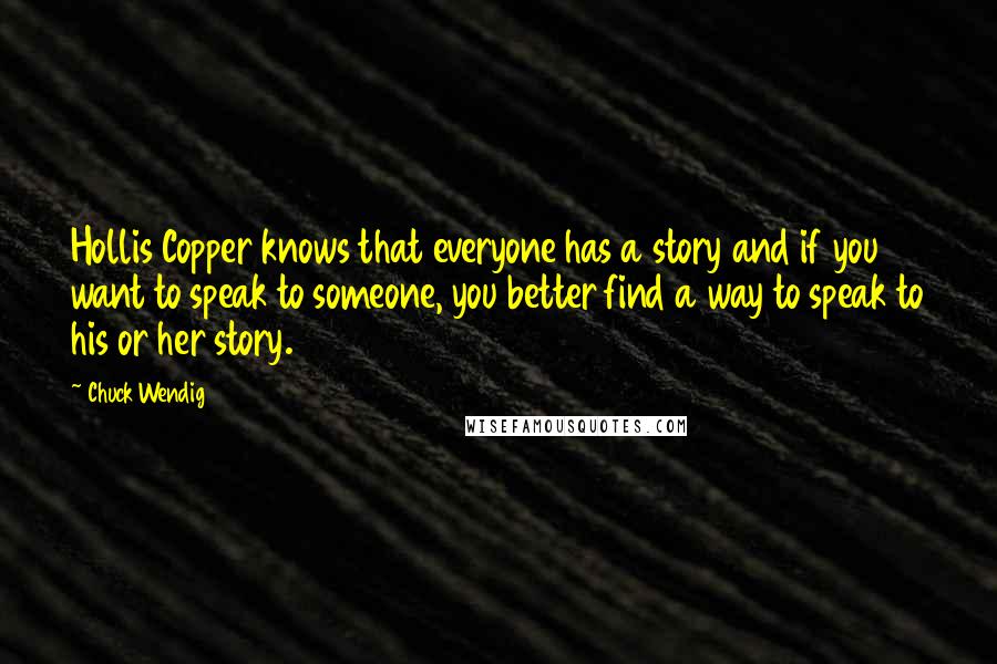 Chuck Wendig Quotes: Hollis Copper knows that everyone has a story and if you want to speak to someone, you better find a way to speak to his or her story.